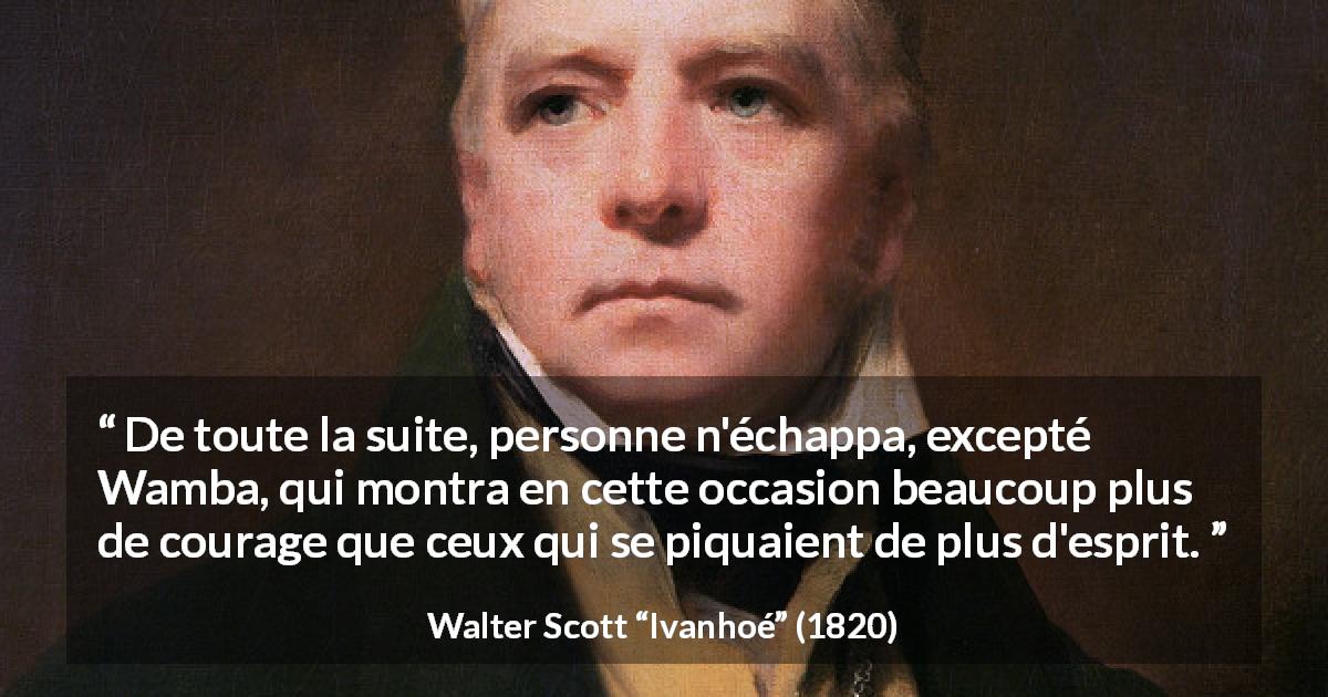 Citation de Walter Scott sur le courage tirée d'Ivanhoé - De toute la suite, personne n'échappa, excepté Wamba, qui montra en cette occasion beaucoup plus de courage que ceux qui se piquaient de plus d'esprit.