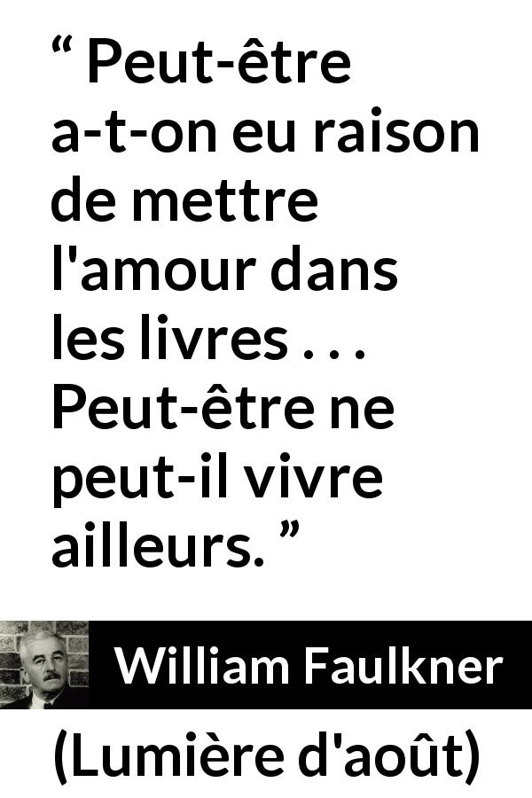 Citation de William Faulkner sur l'amour tirée de Lumière d'août - Peut-être a-t-on eu raison de mettre l'amour dans les livres . . . Peut-être ne peut-il vivre ailleurs.