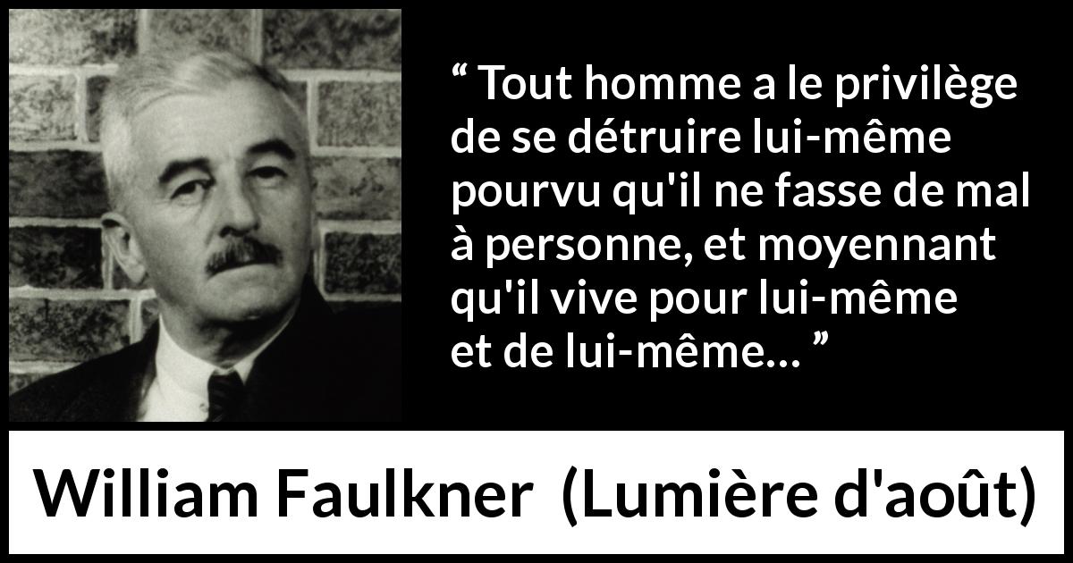 Citation de William Faulkner sur l'autonomie tirée de Lumière d'août - Tout homme a le privilège de se détruire lui-même pourvu qu'il ne fasse de mal à personne, et moyennant qu'il vive pour lui-même et de lui-même…