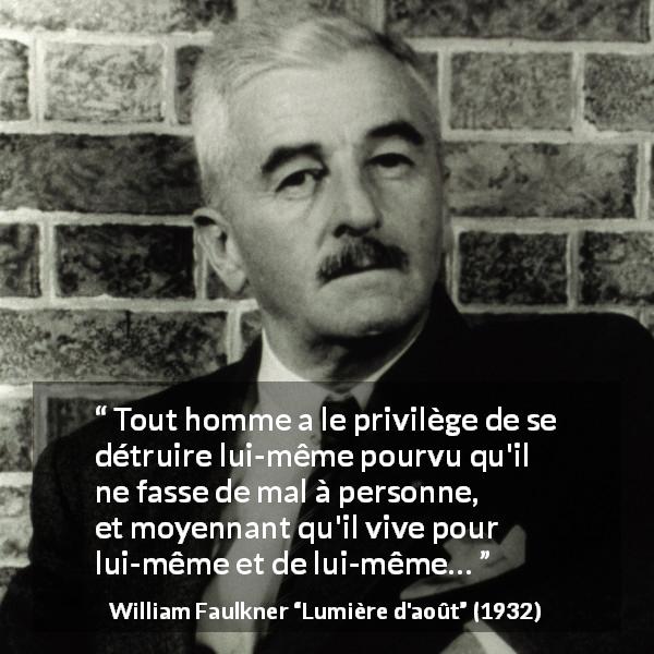 Citation de William Faulkner sur l'autonomie tirée de Lumière d'août - Tout homme a le privilège de se détruire lui-même pourvu qu'il ne fasse de mal à personne, et moyennant qu'il vive pour lui-même et de lui-même…