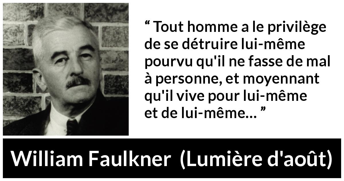 Citation de William Faulkner sur l'autonomie tirée de Lumière d'août - Tout homme a le privilège de se détruire lui-même pourvu qu'il ne fasse de mal à personne, et moyennant qu'il vive pour lui-même et de lui-même…