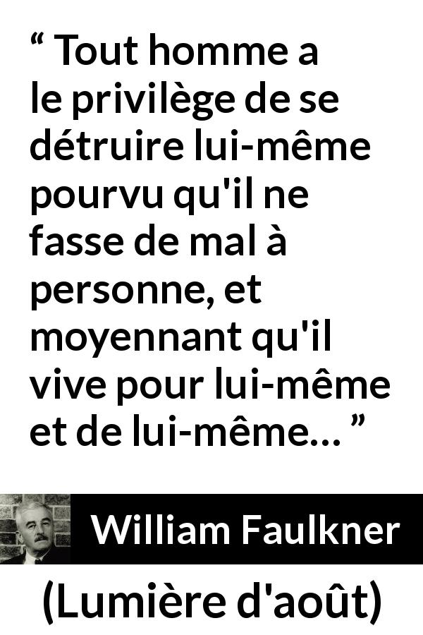 Citation de William Faulkner sur l'autonomie tirée de Lumière d'août - Tout homme a le privilège de se détruire lui-même pourvu qu'il ne fasse de mal à personne, et moyennant qu'il vive pour lui-même et de lui-même…