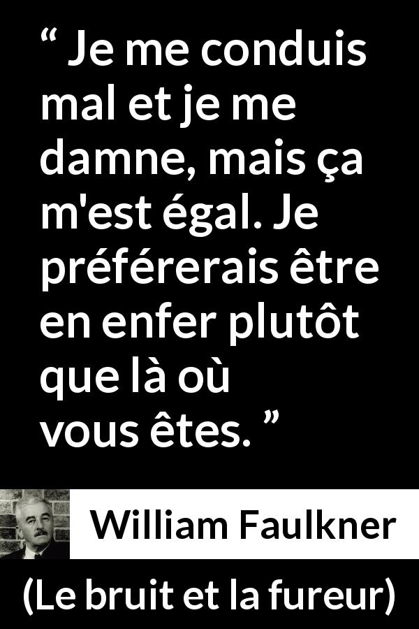 Citation de William Faulkner sur l'enfer tirée du bruit et la fureur - Je me conduis mal et je me damne, mais ça m'est égal. Je préférerais être en enfer plutôt que là où vous êtes.