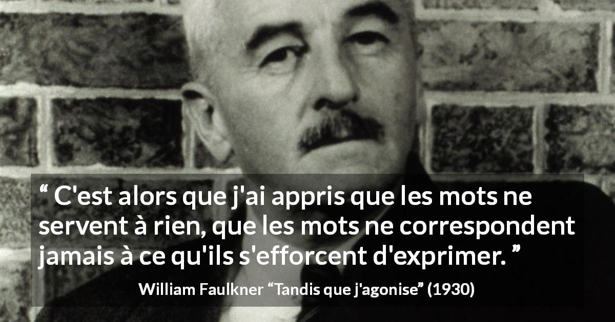 Citation de William Faulkner sur l'expression tirée de Tandis que j'agonise - C'est alors que j'ai appris que les mots ne servent à rien, que les mots ne correspondent jamais à ce qu'ils s'efforcent d'exprimer.