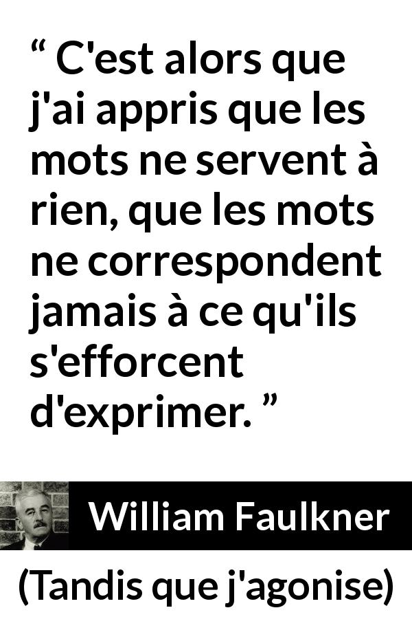 Citation de William Faulkner sur l'expression tirée de Tandis que j'agonise - C'est alors que j'ai appris que les mots ne servent à rien, que les mots ne correspondent jamais à ce qu'ils s'efforcent d'exprimer.