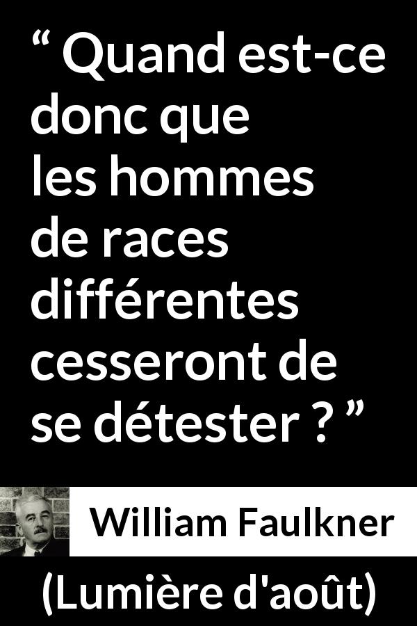 Citation de William Faulkner sur l'haine tirée de Lumière d'août - Quand est-ce donc que les hommes de races différentes cesseront de se détester ?