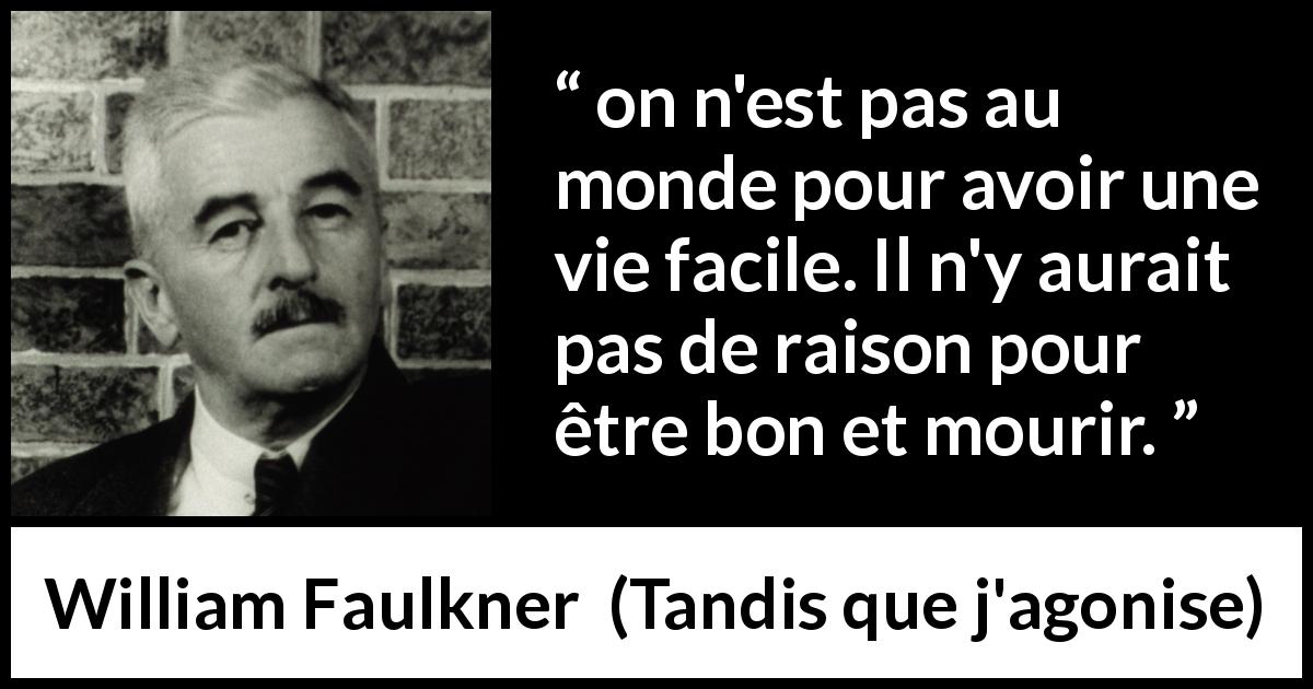 Citation de William Faulkner sur la bonté tirée de Tandis que j'agonise - on n'est pas au monde pour avoir une vie facile. Il n'y aurait pas de raison pour être bon et mourir.