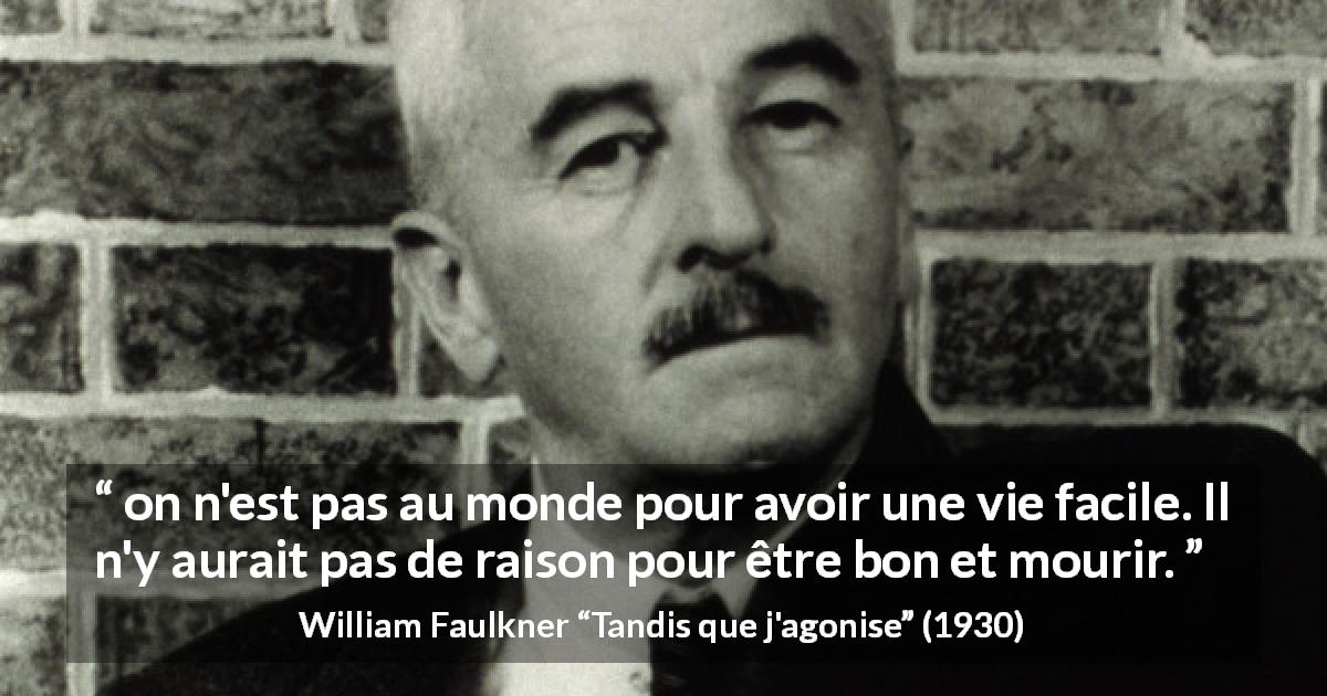 Citation de William Faulkner sur la bonté tirée de Tandis que j'agonise - on n'est pas au monde pour avoir une vie facile. Il n'y aurait pas de raison pour être bon et mourir.