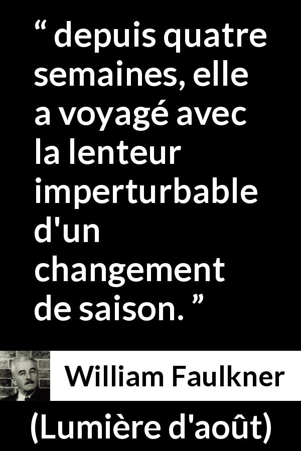 Citation de William Faulkner sur la lenteur tirée de Lumière d'août - depuis quatre semaines, elle a voyagé avec la lenteur imperturbable d'un changement de saison.
