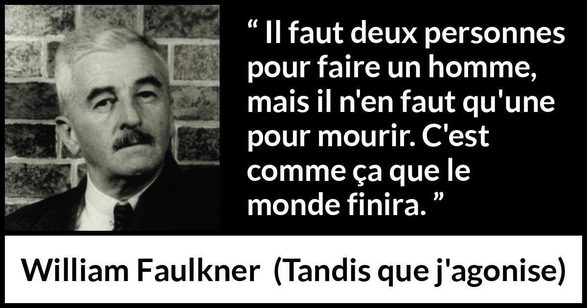 Citation de William Faulkner sur la mort tirée de Tandis que j'agonise - Il faut deux personnes pour faire un homme, mais il n'en faut qu'une pour mourir. C'est comme ça que le monde finira.