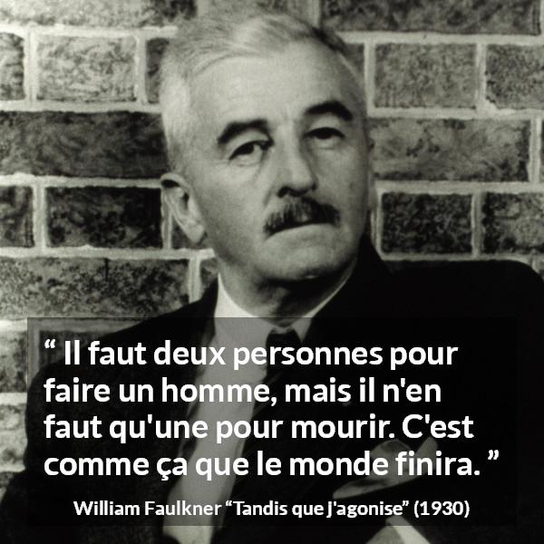 Citation de William Faulkner sur la mort tirée de Tandis que j'agonise - Il faut deux personnes pour faire un homme, mais il n'en faut qu'une pour mourir. C'est comme ça que le monde finira.