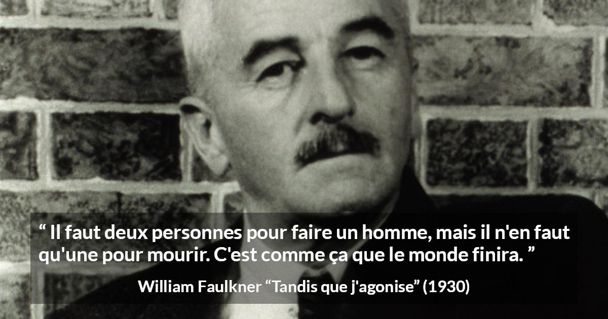 Citation de William Faulkner sur la mort tirée de Tandis que j'agonise - Il faut deux personnes pour faire un homme, mais il n'en faut qu'une pour mourir. C'est comme ça que le monde finira.