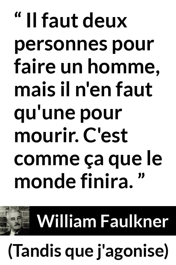 Citation de William Faulkner sur la mort tirée de Tandis que j'agonise - Il faut deux personnes pour faire un homme, mais il n'en faut qu'une pour mourir. C'est comme ça que le monde finira.