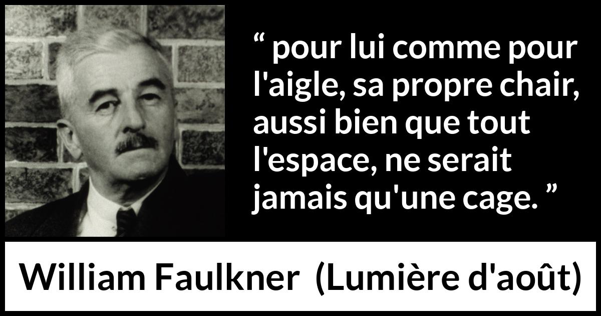 Citation de William Faulkner sur la prison tirée de Lumière d'août - pour lui comme pour l'aigle, sa propre chair, aussi bien que tout l'espace, ne serait jamais qu'une cage.