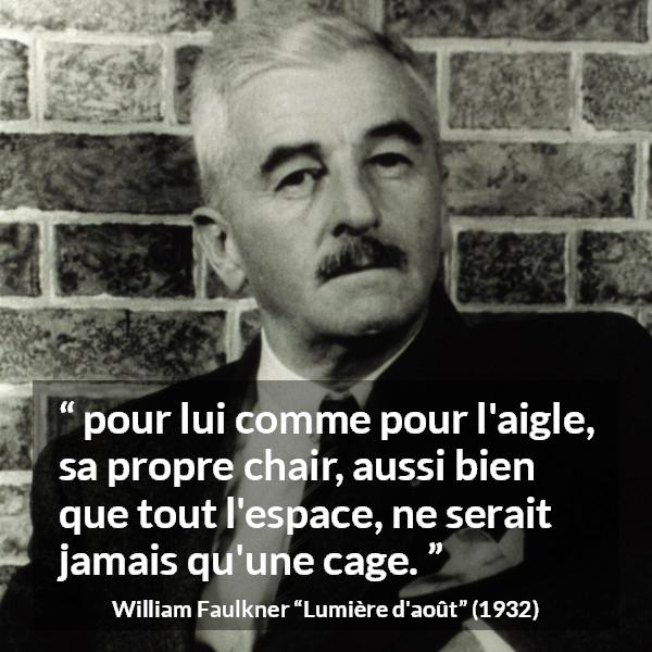 Citation de William Faulkner sur la prison tirée de Lumière d'août - pour lui comme pour l'aigle, sa propre chair, aussi bien que tout l'espace, ne serait jamais qu'une cage.