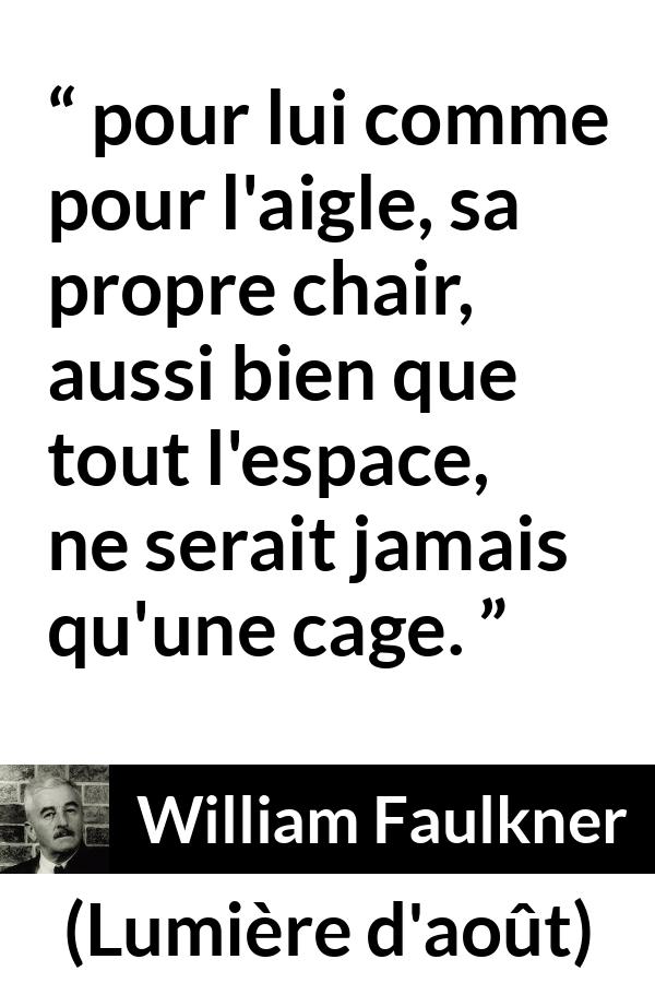 Citation de William Faulkner sur la prison tirée de Lumière d'août - pour lui comme pour l'aigle, sa propre chair, aussi bien que tout l'espace, ne serait jamais qu'une cage.