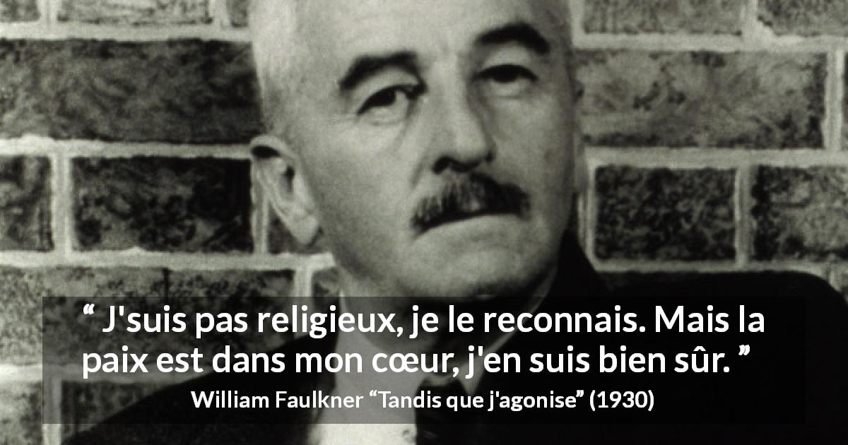 Citation de William Faulkner sur la religion tirée de Tandis que j'agonise - J'suis pas religieux, je le reconnais. Mais la paix est dans mon cœur, j'en suis bien sûr.