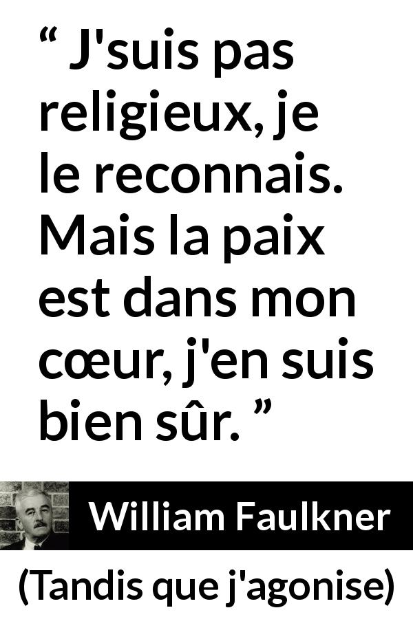 Citation de William Faulkner sur la religion tirée de Tandis que j'agonise - J'suis pas religieux, je le reconnais. Mais la paix est dans mon cœur, j'en suis bien sûr.