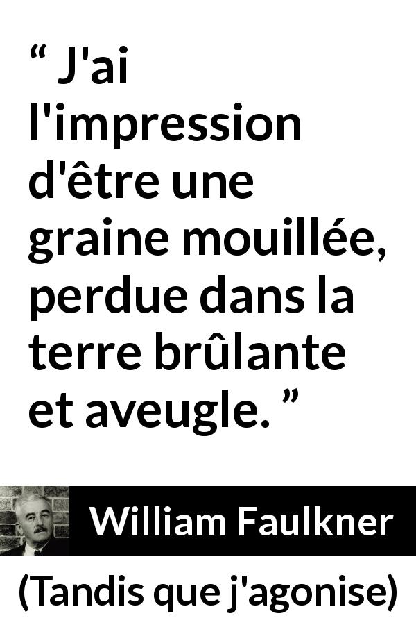 Citation de William Faulkner sur la terre tirée de Tandis que j'agonise - J'ai l'impression d'être une graine mouillée, perdue dans la terre brûlante et aveugle.