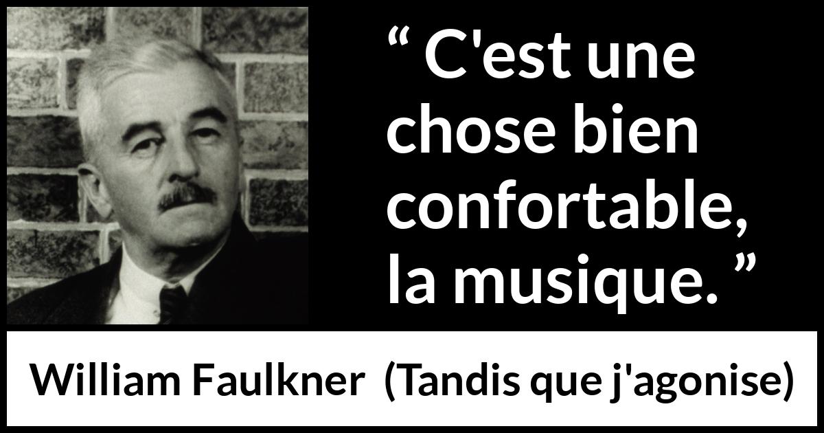 Citation de William Faulkner sur le confort tirée de Tandis que j'agonise - C'est une chose bien confortable, la musique.