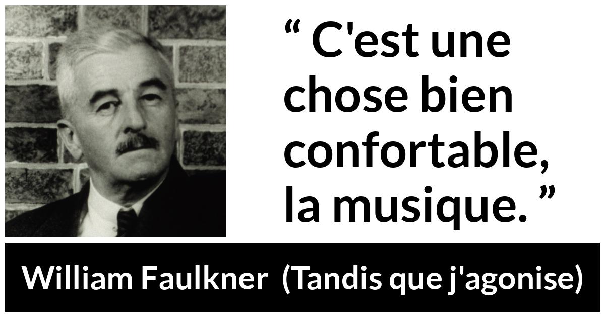 Citation de William Faulkner sur le confort tirée de Tandis que j'agonise - C'est une chose bien confortable, la musique.