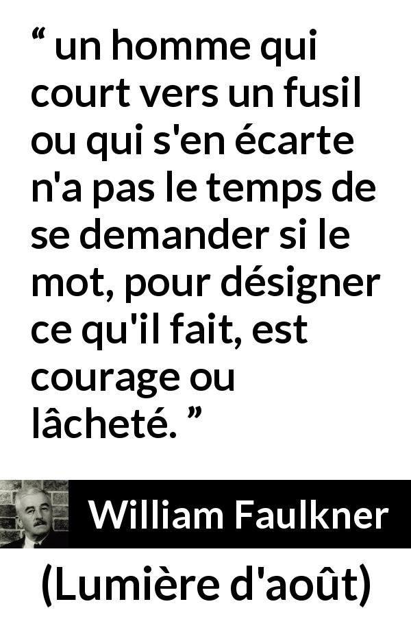 Citation de William Faulkner sur le courage tirée de Lumière d'août - un homme qui court vers un fusil ou qui s'en écarte n'a pas le temps de se demander si le mot, pour désigner ce qu'il fait, est courage ou lâcheté.