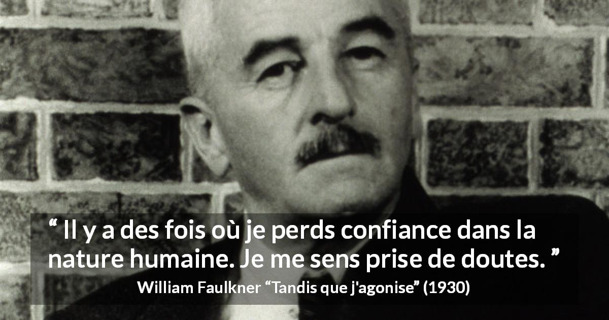 Citation de William Faulkner sur le doute tirée de Tandis que j'agonise - Il y a des fois où je perds confiance dans la nature humaine. Je me sens prise de doutes.
