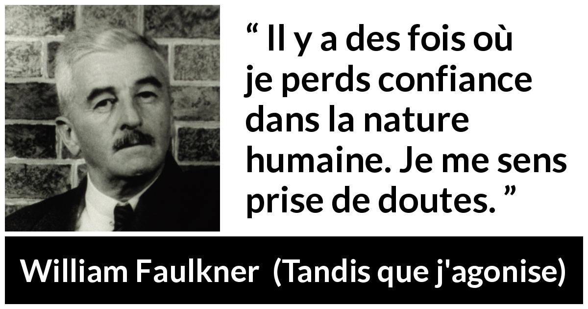 Citation de William Faulkner sur le doute tirée de Tandis que j'agonise - Il y a des fois où je perds confiance dans la nature humaine. Je me sens prise de doutes.