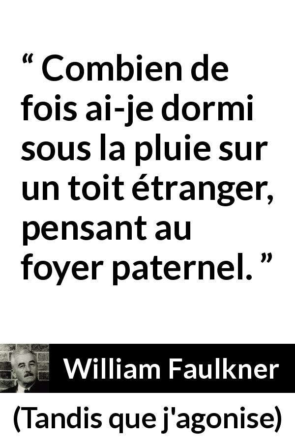 Citation de William Faulkner sur le foyer tirée de Tandis que j'agonise - Combien de fois ai-je dormi sous la pluie sur un toit étranger, pensant au foyer paternel.