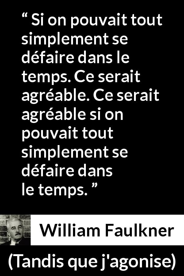 Citation de William Faulkner sur le temps tirée de Tandis que j'agonise - Si on pouvait tout simplement se défaire dans le temps. Ce serait agréable. Ce serait agréable si on pouvait tout simplement se défaire dans le temps.
