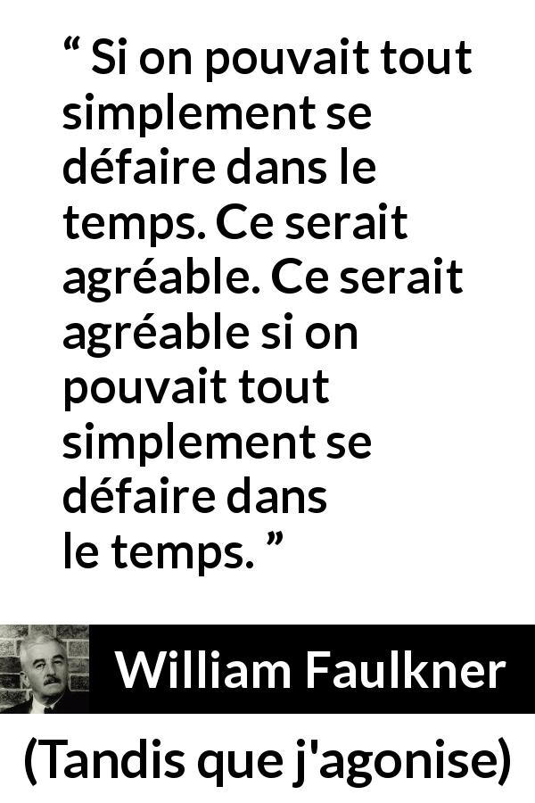 Citation de William Faulkner sur le temps tirée de Tandis que j'agonise - Si on pouvait tout simplement se défaire dans le temps. Ce serait agréable. Ce serait agréable si on pouvait tout simplement se défaire dans le temps.