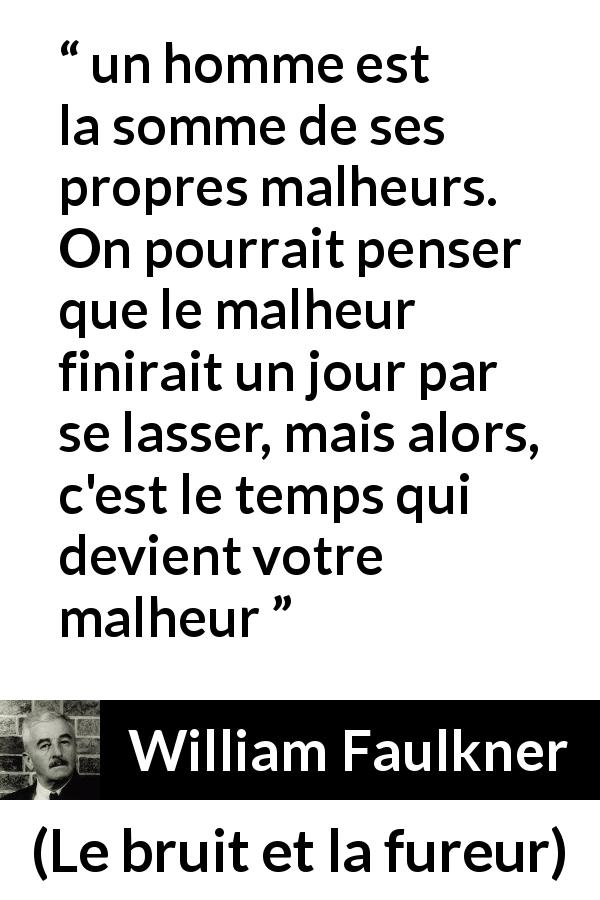 Citation de William Faulkner sur le temps tirée du bruit et la fureur - un homme est la somme de ses propres malheurs. On pourrait penser que le malheur finirait un jour par se lasser, mais alors, c'est le temps qui devient votre malheur