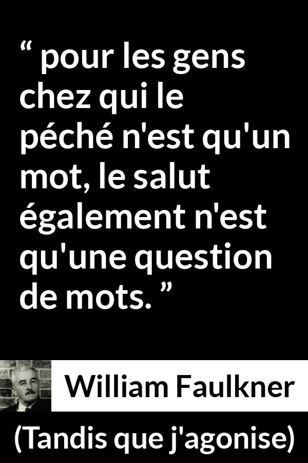 Citation de William Faulkner sur les mots tirée de Tandis que j'agonise - pour les gens chez qui le péché n'est qu'un mot, le salut également n'est qu'une question de mots.