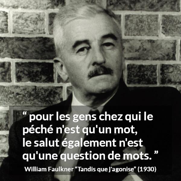 Citation de William Faulkner sur les mots tirée de Tandis que j'agonise - pour les gens chez qui le péché n'est qu'un mot, le salut également n'est qu'une question de mots.