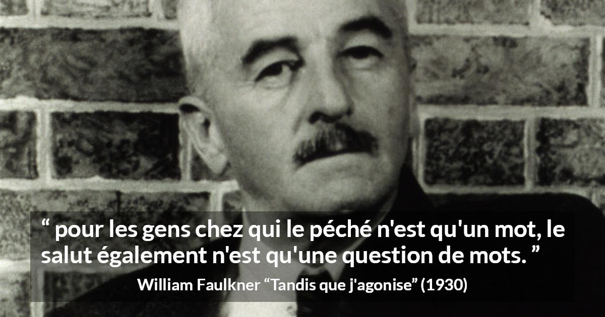 Citation de William Faulkner sur les mots tirée de Tandis que j'agonise - pour les gens chez qui le péché n'est qu'un mot, le salut également n'est qu'une question de mots.