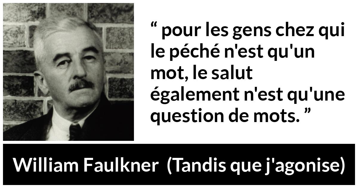 Citation de William Faulkner sur les mots tirée de Tandis que j'agonise - pour les gens chez qui le péché n'est qu'un mot, le salut également n'est qu'une question de mots.