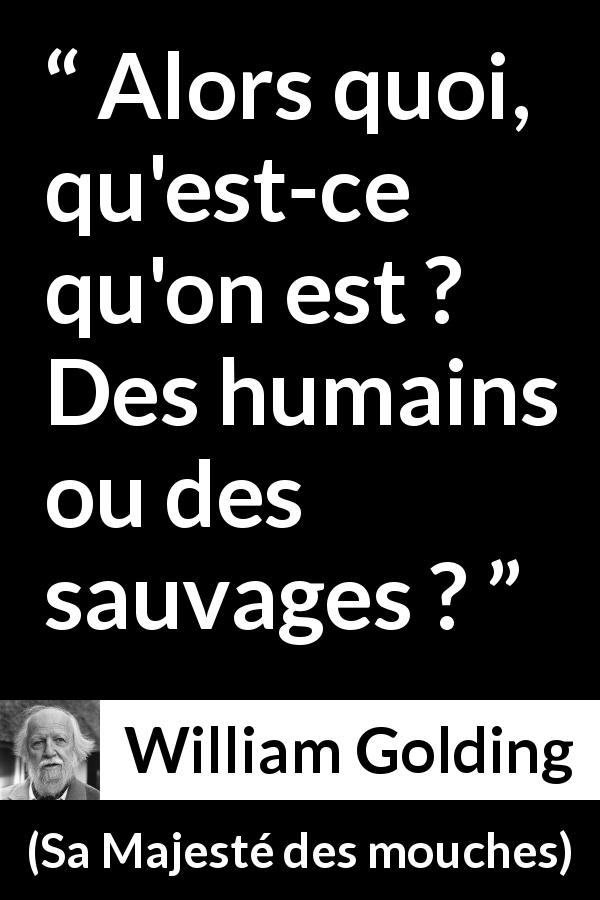 Citation de William Golding sur l'humanité tirée de Sa Majesté des mouches - Alors quoi, qu'est-ce qu'on est ? Des humains ou des sauvages ?