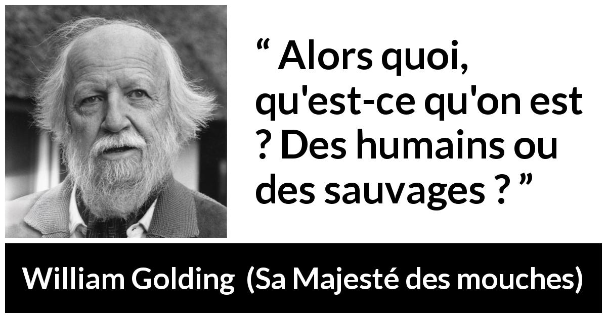Citation de William Golding sur l'humanité tirée de Sa Majesté des mouches - Alors quoi, qu'est-ce qu'on est ? Des humains ou des sauvages ?
