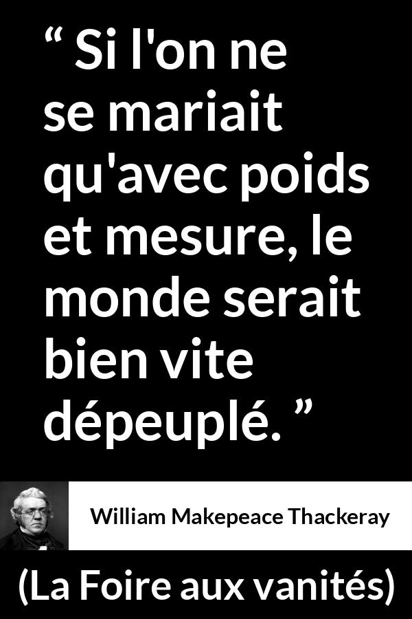 Citation de William Makepeace Thackeray sur la prudence tirée de La Foire aux vanités - Si l'on ne se mariait qu'avec poids et mesure, le monde serait bien vite dépeuplé.