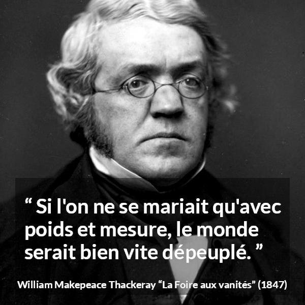 Citation de William Makepeace Thackeray sur la prudence tirée de La Foire aux vanités - Si l'on ne se mariait qu'avec poids et mesure, le monde serait bien vite dépeuplé.