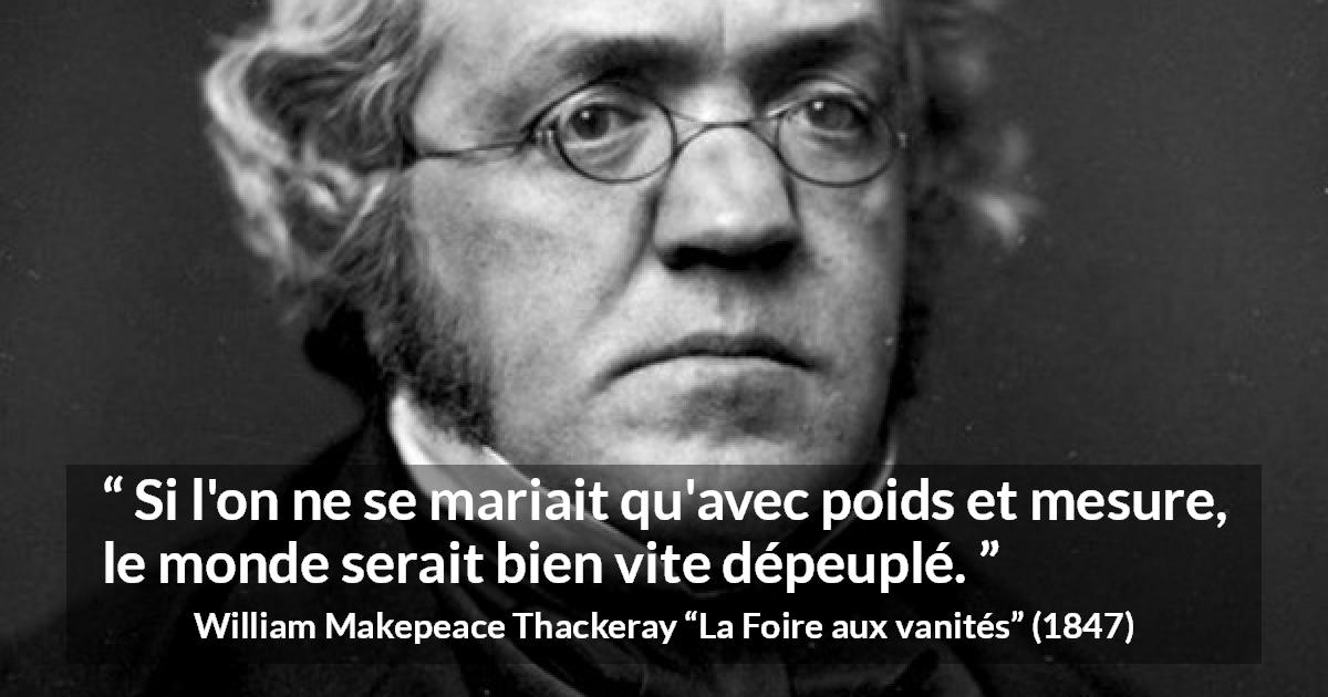 Citation de William Makepeace Thackeray sur la prudence tirée de La Foire aux vanités - Si l'on ne se mariait qu'avec poids et mesure, le monde serait bien vite dépeuplé.