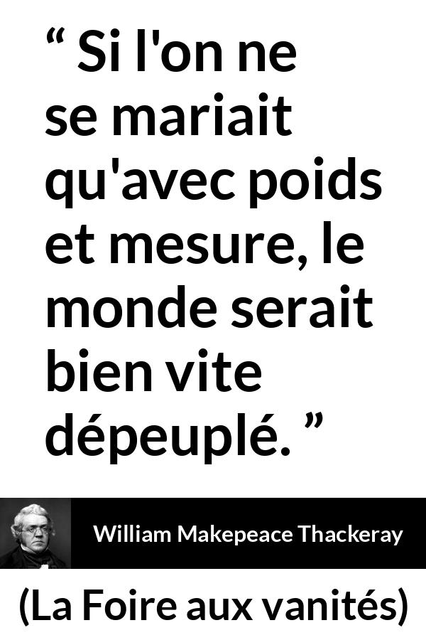 Citation de William Makepeace Thackeray sur la prudence tirée de La Foire aux vanités - Si l'on ne se mariait qu'avec poids et mesure, le monde serait bien vite dépeuplé.