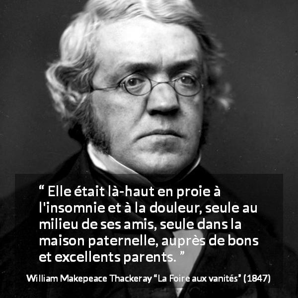 Citation de William Makepeace Thackeray sur la solitude tirée de La Foire aux vanités - Elle était là-haut en proie à l'insomnie et à la douleur, seule au milieu de ses amis, seule dans la maison paternelle, auprès de bons et excellents parents.