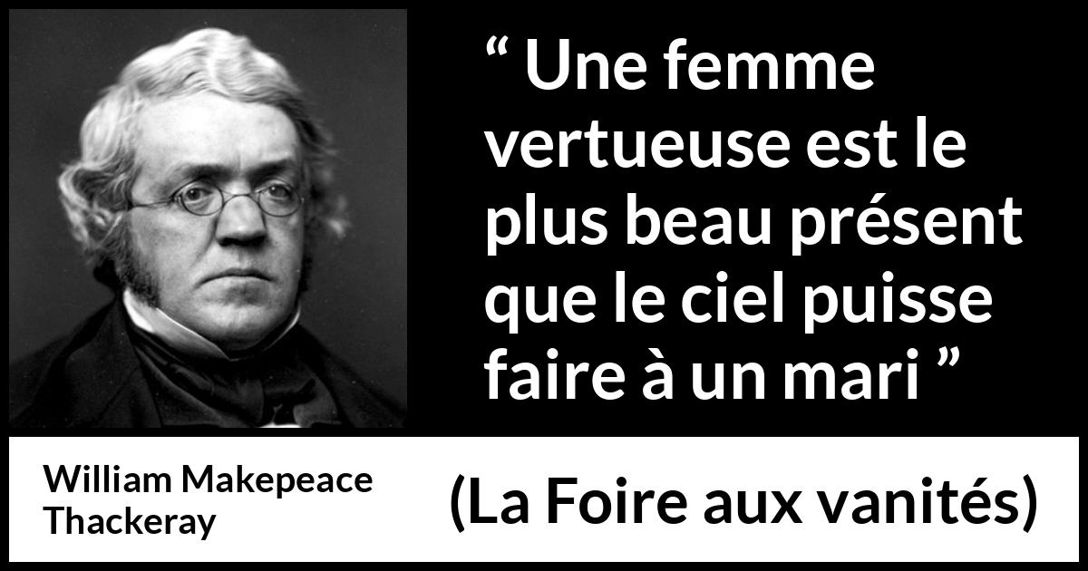 Citation de William Makepeace Thackeray sur les femmes tirée de La Foire aux vanités - Une femme vertueuse est le plus beau présent que le ciel puisse faire à un mari