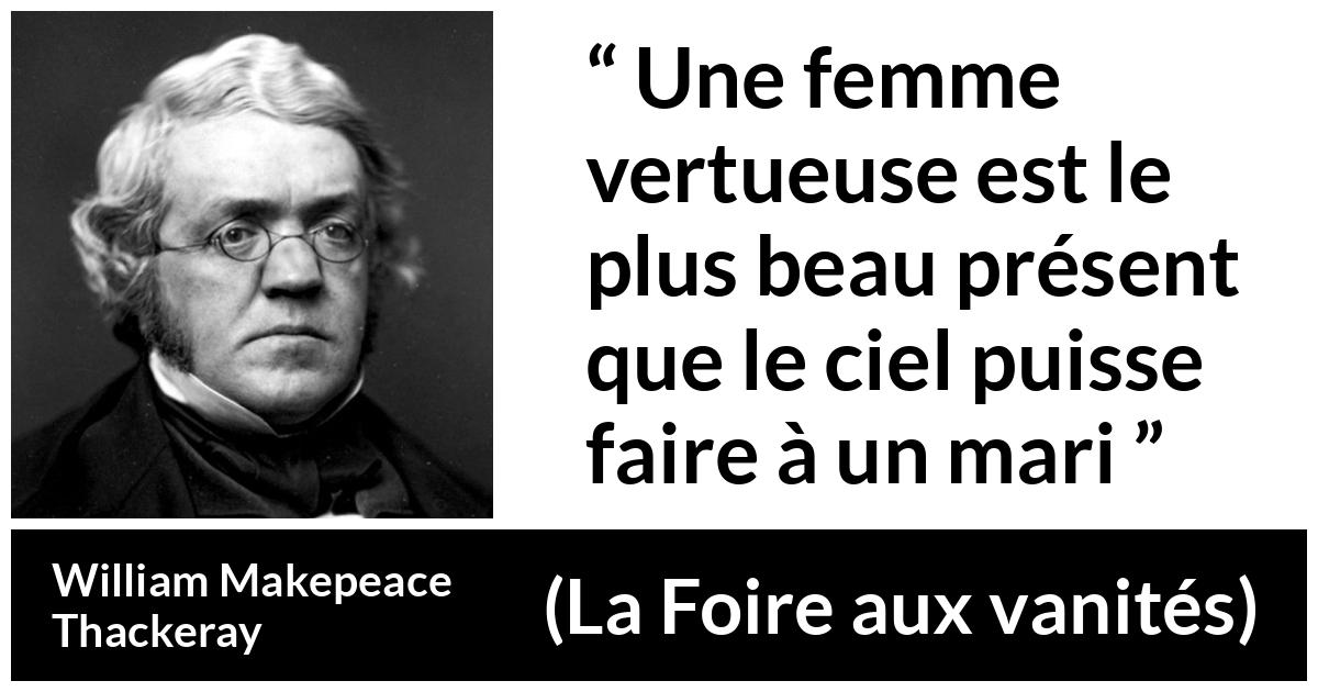 Citation de William Makepeace Thackeray sur les femmes tirée de La Foire aux vanités - Une femme vertueuse est le plus beau présent que le ciel puisse faire à un mari