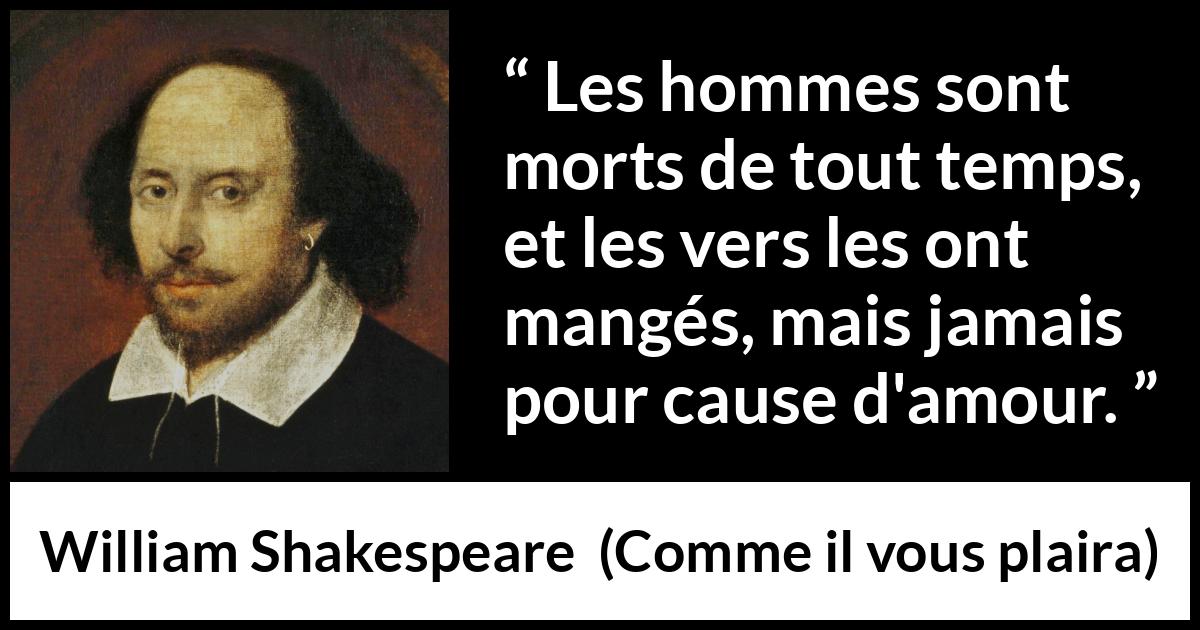 Citation de William Shakespeare sur l'amour tirée de Comme il vous plaira - Les hommes sont morts de tout temps, et les vers les ont mangés, mais jamais pour cause d'amour.