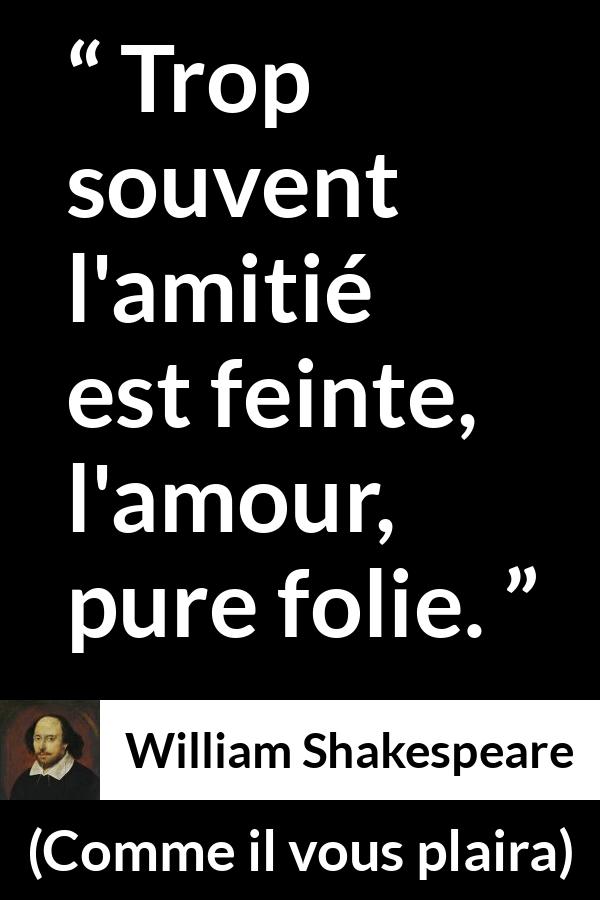 Citation de William Shakespeare sur l'amour tirée de Comme il vous plaira - Trop souvent l'amitié est feinte, l'amour, pure folie.