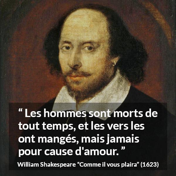 Citation de William Shakespeare sur l'amour tirée de Comme il vous plaira - Les hommes sont morts de tout temps, et les vers les ont mangés, mais jamais pour cause d'amour.