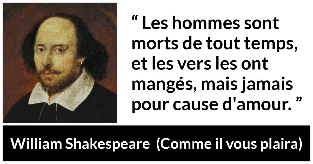 Citation de William Shakespeare sur l'amour tirée de Comme il vous plaira - Les hommes sont morts de tout temps, et les vers les ont mangés, mais jamais pour cause d'amour.