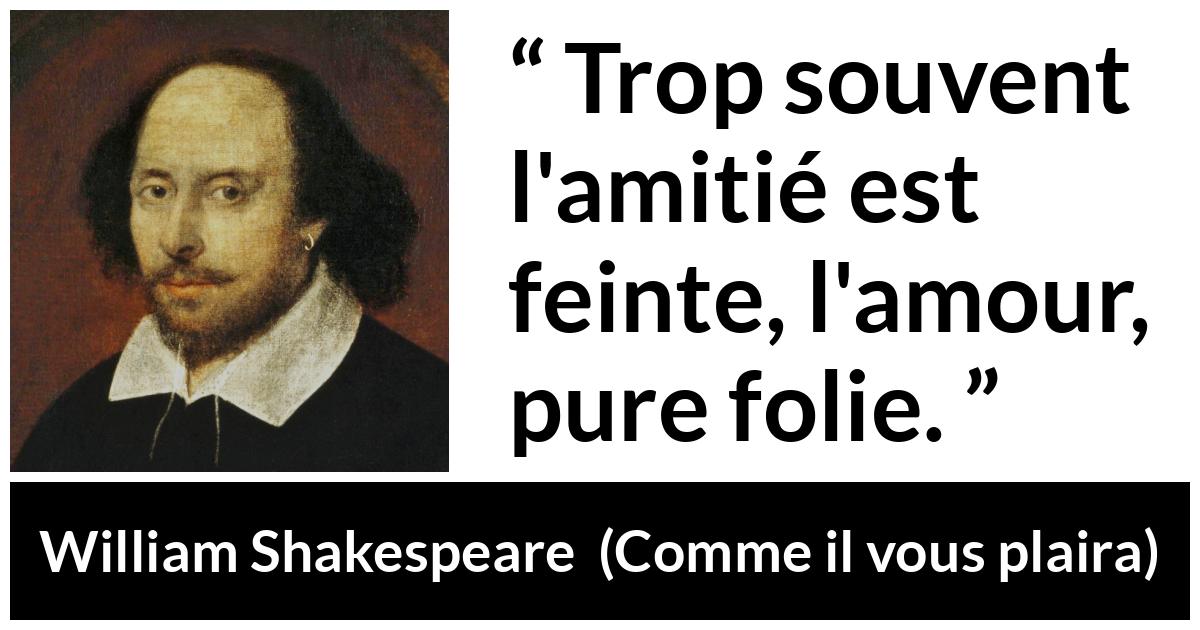 Citation de William Shakespeare sur l'amour tirée de Comme il vous plaira - Trop souvent l'amitié est feinte, l'amour, pure folie.